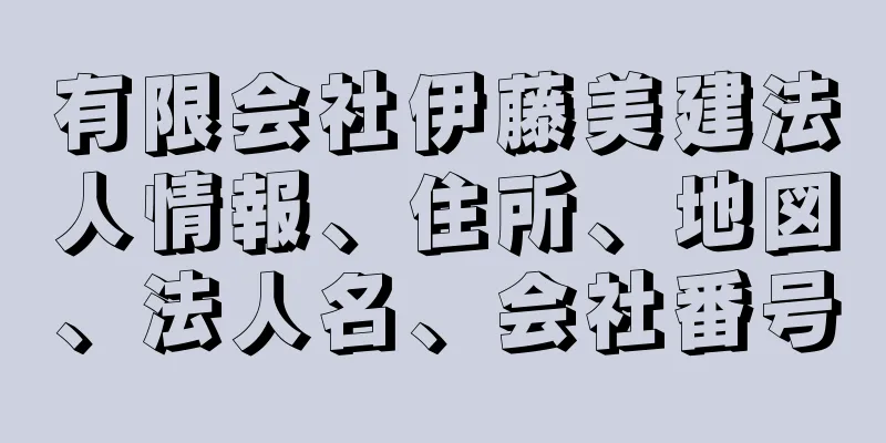 有限会社伊藤美建法人情報、住所、地図、法人名、会社番号