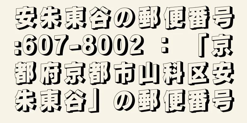 安朱東谷の郵便番号:607-8002 ： 「京都府京都市山科区安朱東谷」の郵便番号