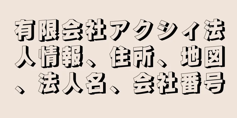 有限会社アクシィ法人情報、住所、地図、法人名、会社番号