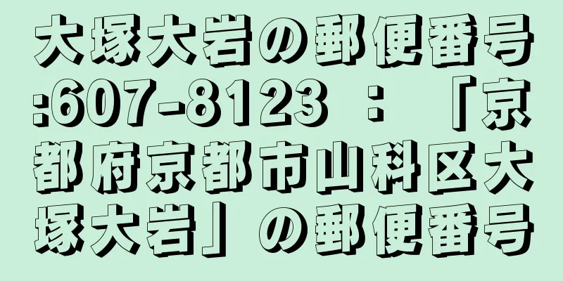 大塚大岩の郵便番号:607-8123 ： 「京都府京都市山科区大塚大岩」の郵便番号