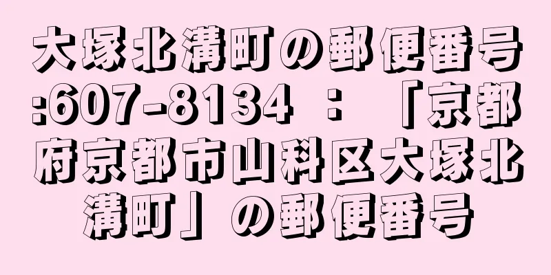 大塚北溝町の郵便番号:607-8134 ： 「京都府京都市山科区大塚北溝町」の郵便番号