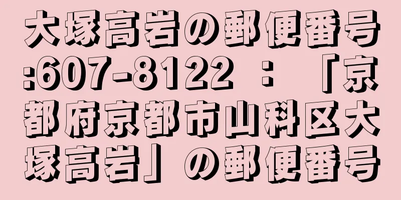 大塚高岩の郵便番号:607-8122 ： 「京都府京都市山科区大塚高岩」の郵便番号