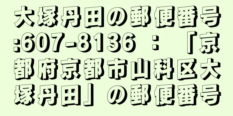 大塚丹田の郵便番号:607-8136 ： 「京都府京都市山科区大塚丹田」の郵便番号