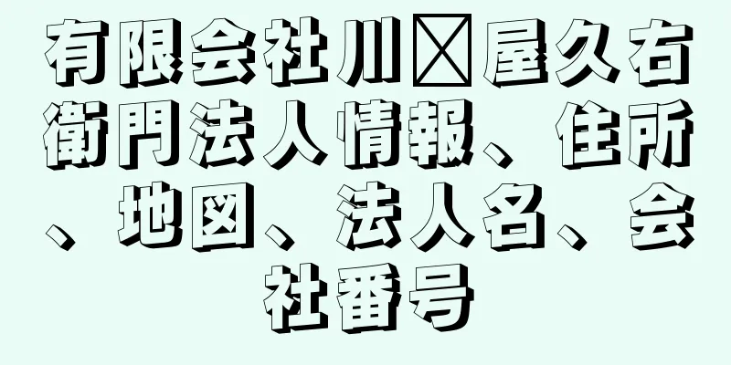 有限会社川﨑屋久右衛門法人情報、住所、地図、法人名、会社番号