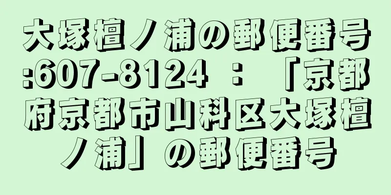 大塚檀ノ浦の郵便番号:607-8124 ： 「京都府京都市山科区大塚檀ノ浦」の郵便番号