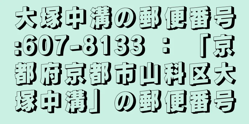 大塚中溝の郵便番号:607-8133 ： 「京都府京都市山科区大塚中溝」の郵便番号