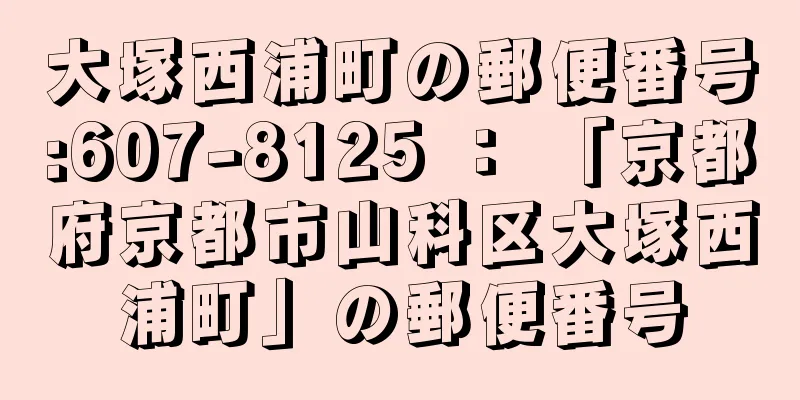 大塚西浦町の郵便番号:607-8125 ： 「京都府京都市山科区大塚西浦町」の郵便番号