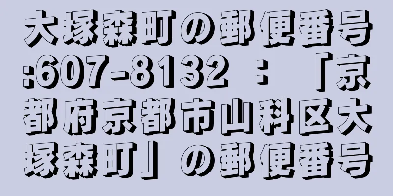 大塚森町の郵便番号:607-8132 ： 「京都府京都市山科区大塚森町」の郵便番号