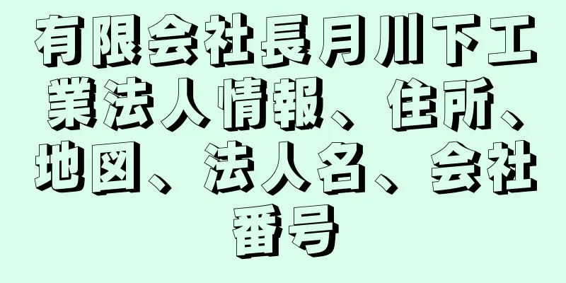 有限会社長月川下工業法人情報、住所、地図、法人名、会社番号