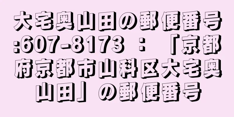 大宅奥山田の郵便番号:607-8173 ： 「京都府京都市山科区大宅奥山田」の郵便番号