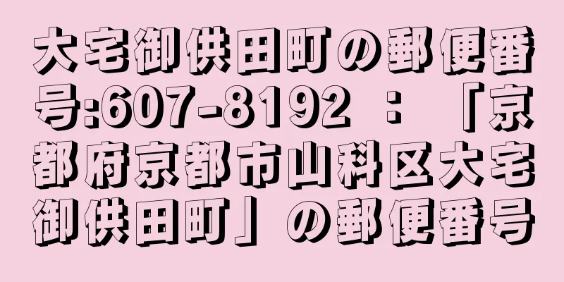 大宅御供田町の郵便番号:607-8192 ： 「京都府京都市山科区大宅御供田町」の郵便番号