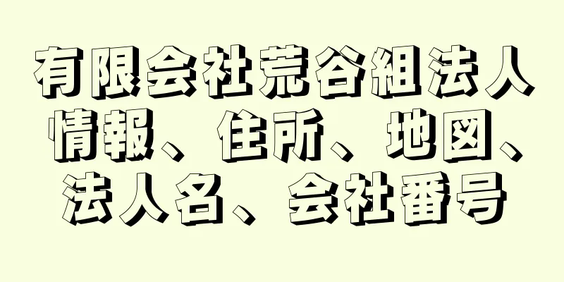 有限会社荒谷組法人情報、住所、地図、法人名、会社番号