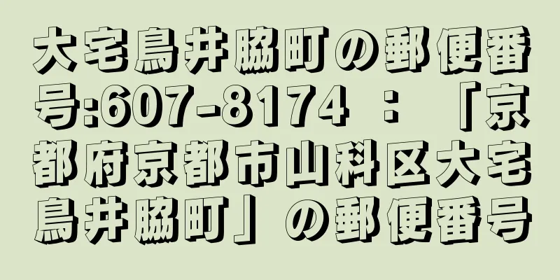 大宅鳥井脇町の郵便番号:607-8174 ： 「京都府京都市山科区大宅鳥井脇町」の郵便番号