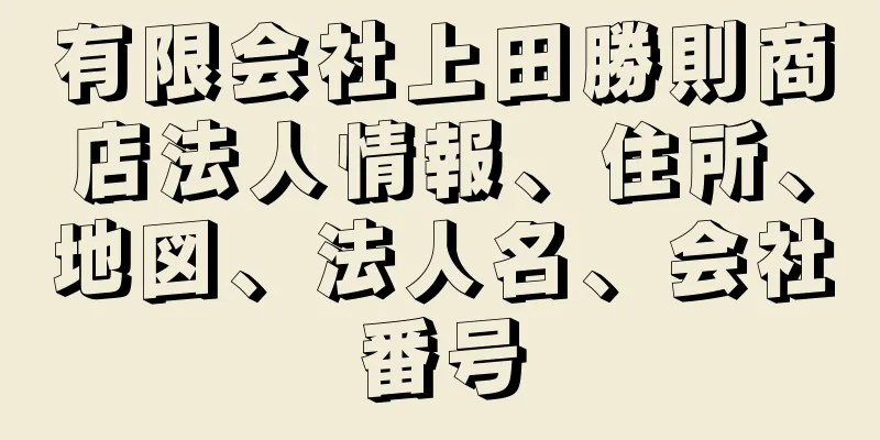 有限会社上田勝則商店法人情報、住所、地図、法人名、会社番号