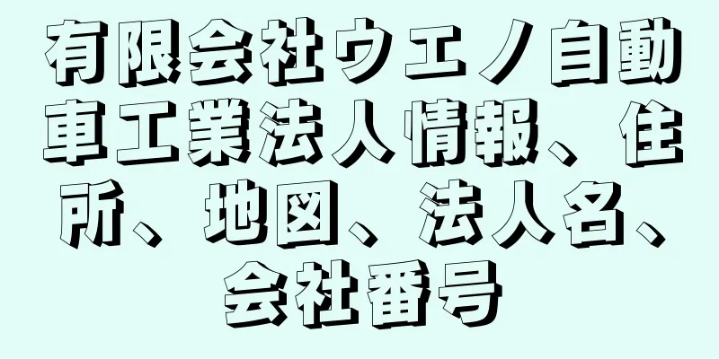 有限会社ウエノ自動車工業法人情報、住所、地図、法人名、会社番号