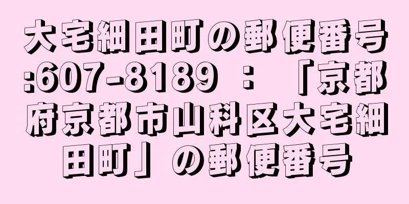 大宅細田町の郵便番号:607-8189 ： 「京都府京都市山科区大宅細田町」の郵便番号