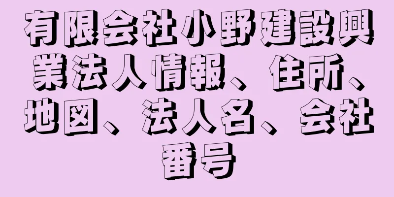 有限会社小野建設興業法人情報、住所、地図、法人名、会社番号