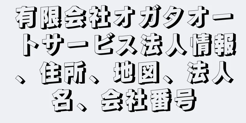 有限会社オガタオートサービス法人情報、住所、地図、法人名、会社番号