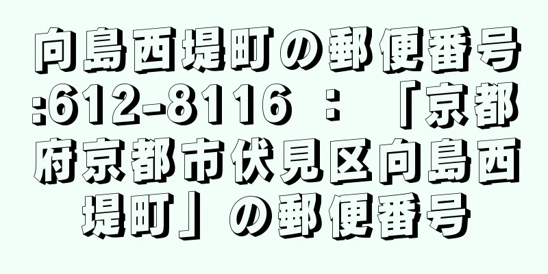 向島西堤町の郵便番号:612-8116 ： 「京都府京都市伏見区向島西堤町」の郵便番号