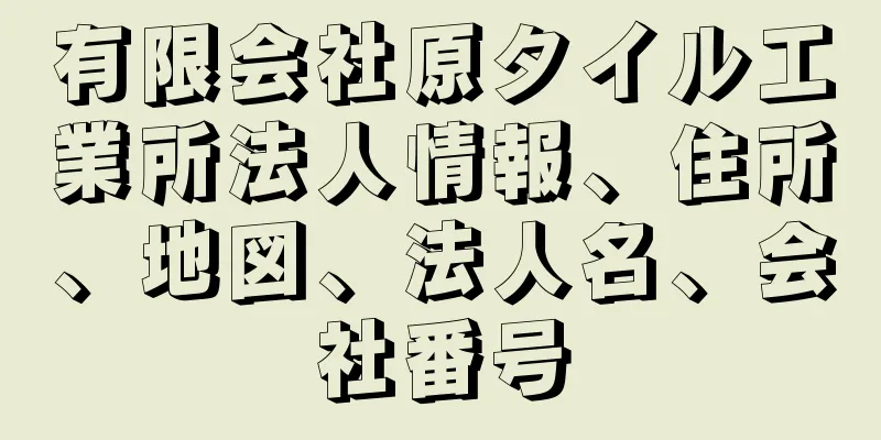 有限会社原タイル工業所法人情報、住所、地図、法人名、会社番号