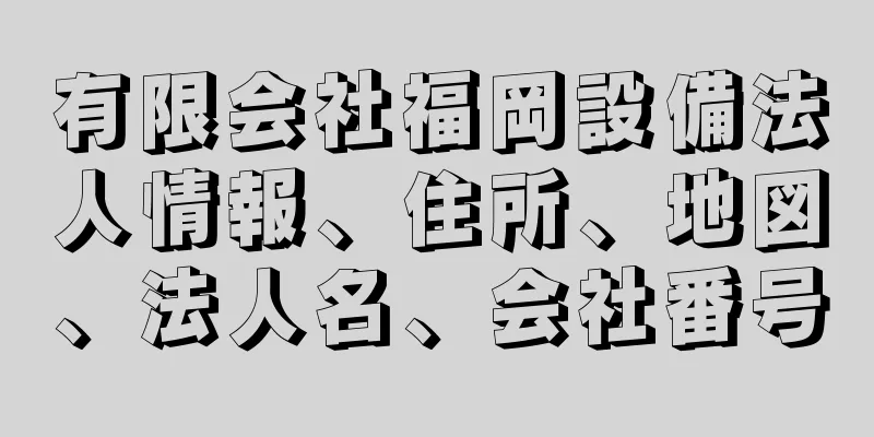 有限会社福岡設備法人情報、住所、地図、法人名、会社番号