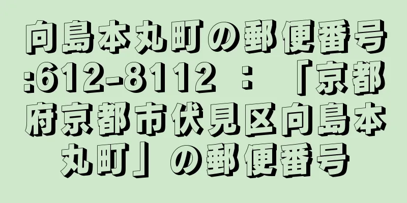 向島本丸町の郵便番号:612-8112 ： 「京都府京都市伏見区向島本丸町」の郵便番号