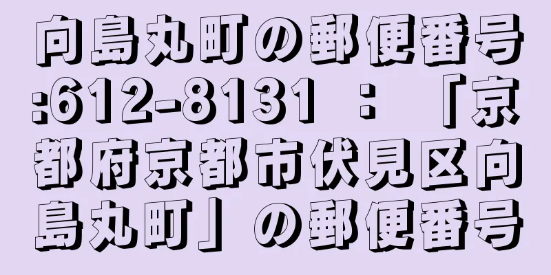 向島丸町の郵便番号:612-8131 ： 「京都府京都市伏見区向島丸町」の郵便番号