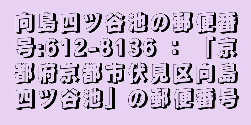 向島四ツ谷池の郵便番号:612-8136 ： 「京都府京都市伏見区向島四ツ谷池」の郵便番号