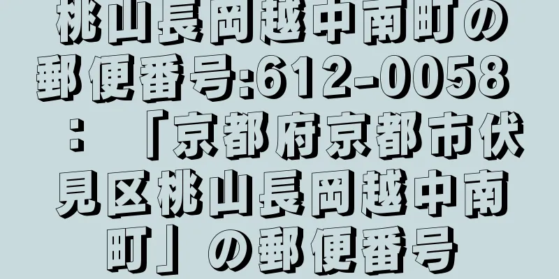 桃山長岡越中南町の郵便番号:612-0058 ： 「京都府京都市伏見区桃山長岡越中南町」の郵便番号