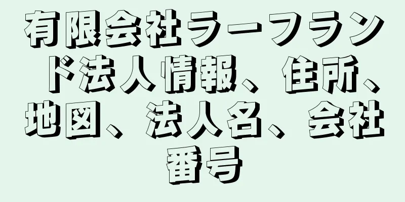 有限会社ラーフランド法人情報、住所、地図、法人名、会社番号