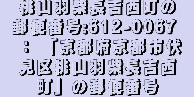 桃山羽柴長吉西町の郵便番号:612-0067 ： 「京都府京都市伏見区桃山羽柴長吉西町」の郵便番号