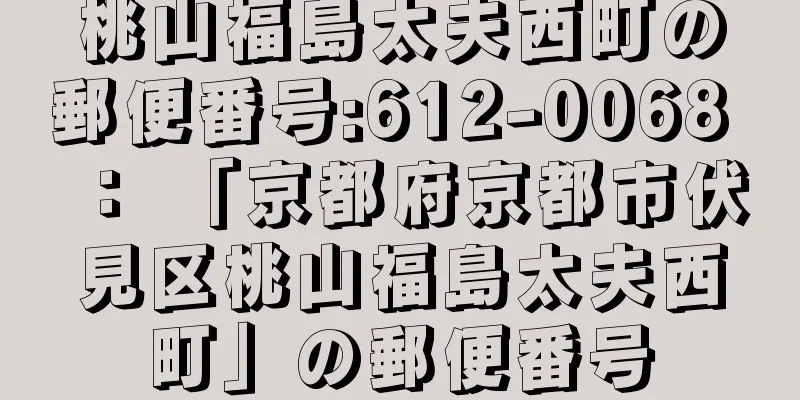 桃山福島太夫西町の郵便番号:612-0068 ： 「京都府京都市伏見区桃山福島太夫西町」の郵便番号