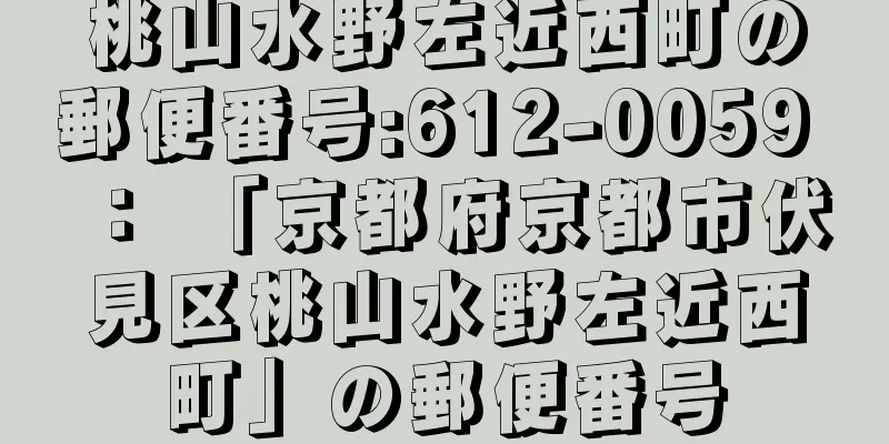 桃山水野左近西町の郵便番号:612-0059 ： 「京都府京都市伏見区桃山水野左近西町」の郵便番号