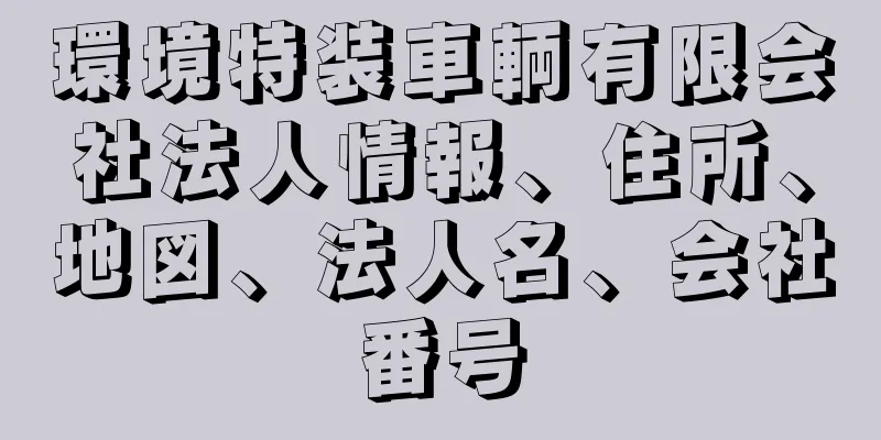 環境特装車輌有限会社法人情報、住所、地図、法人名、会社番号