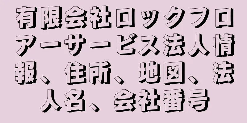 有限会社ロックフロアーサービス法人情報、住所、地図、法人名、会社番号