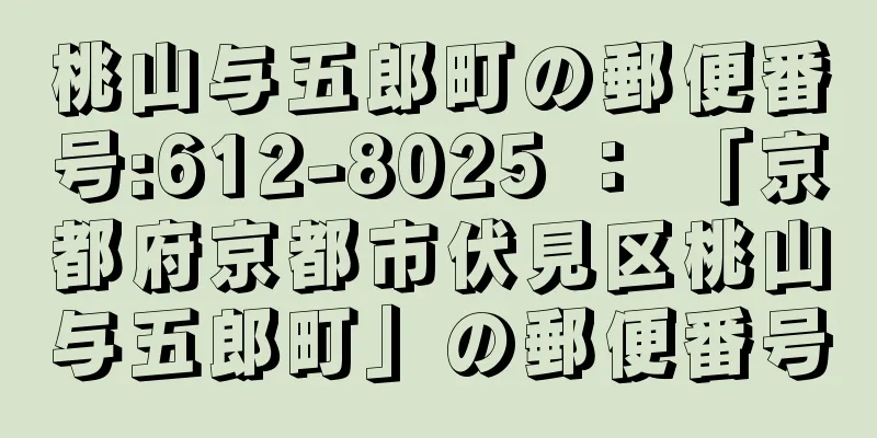 桃山与五郎町の郵便番号:612-8025 ： 「京都府京都市伏見区桃山与五郎町」の郵便番号