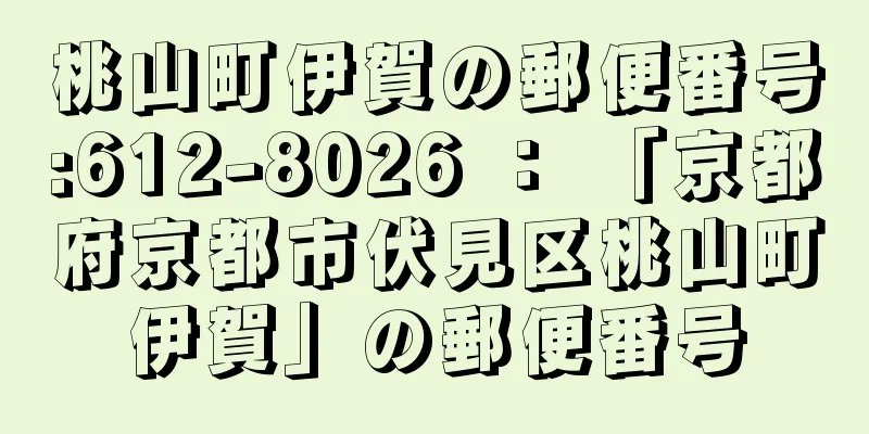 桃山町伊賀の郵便番号:612-8026 ： 「京都府京都市伏見区桃山町伊賀」の郵便番号