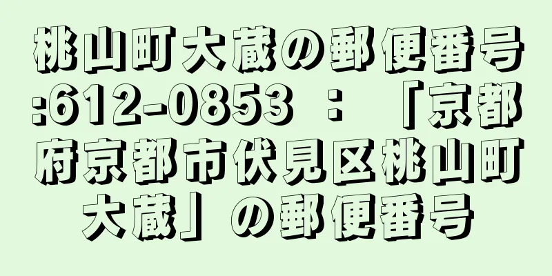 桃山町大蔵の郵便番号:612-0853 ： 「京都府京都市伏見区桃山町大蔵」の郵便番号