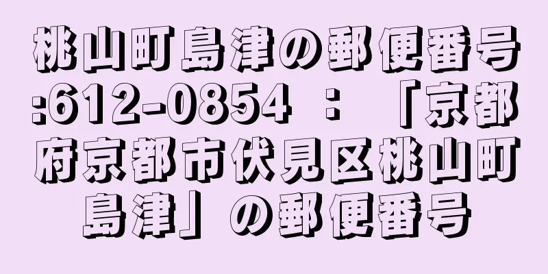 桃山町島津の郵便番号:612-0854 ： 「京都府京都市伏見区桃山町島津」の郵便番号