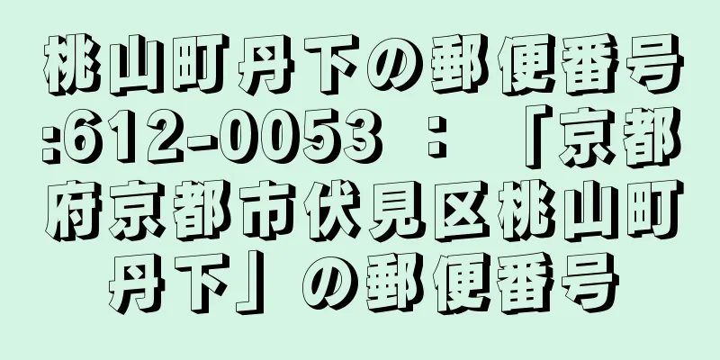 桃山町丹下の郵便番号:612-0053 ： 「京都府京都市伏見区桃山町丹下」の郵便番号