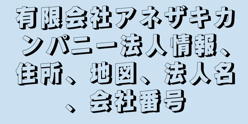 有限会社アネザキカンパニー法人情報、住所、地図、法人名、会社番号