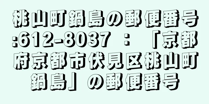 桃山町鍋島の郵便番号:612-8037 ： 「京都府京都市伏見区桃山町鍋島」の郵便番号