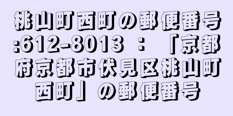 桃山町西町の郵便番号:612-8013 ： 「京都府京都市伏見区桃山町西町」の郵便番号