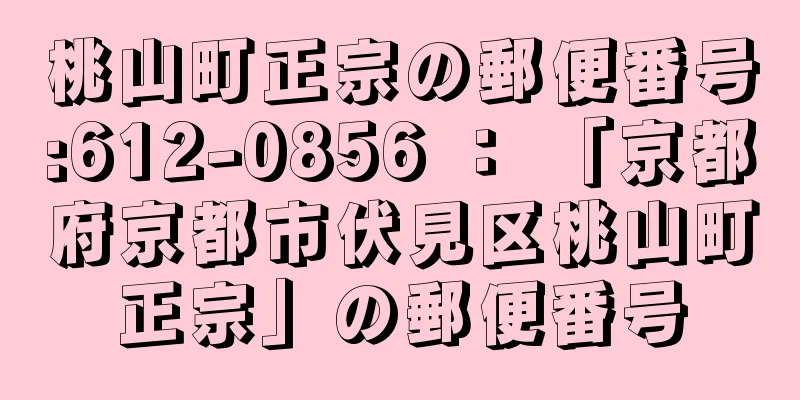 桃山町正宗の郵便番号:612-0856 ： 「京都府京都市伏見区桃山町正宗」の郵便番号