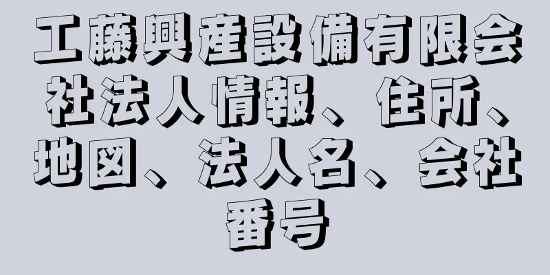 工藤興産設備有限会社法人情報、住所、地図、法人名、会社番号