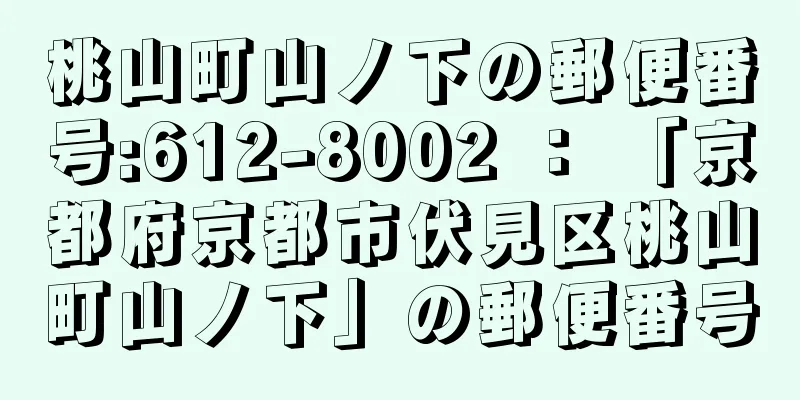 桃山町山ノ下の郵便番号:612-8002 ： 「京都府京都市伏見区桃山町山ノ下」の郵便番号