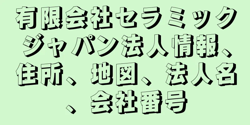 有限会社セラミックジャパン法人情報、住所、地図、法人名、会社番号