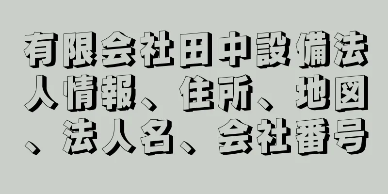 有限会社田中設備法人情報、住所、地図、法人名、会社番号