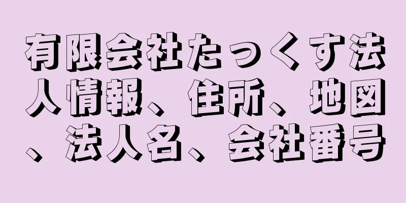 有限会社たっくす法人情報、住所、地図、法人名、会社番号