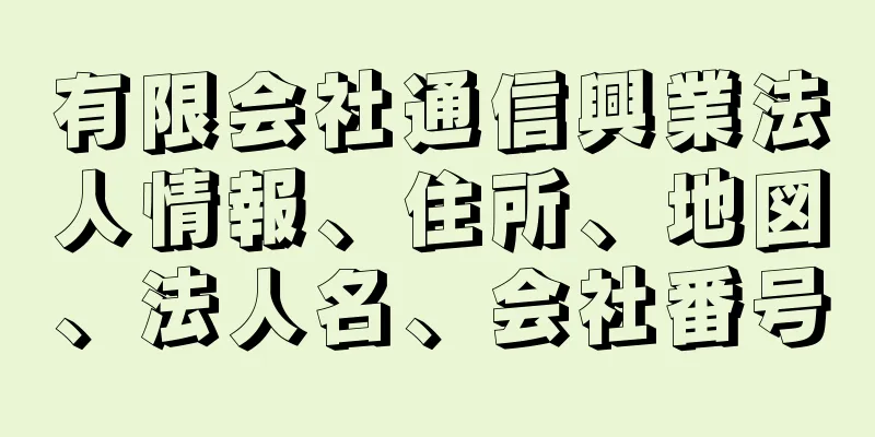 有限会社通信興業法人情報、住所、地図、法人名、会社番号